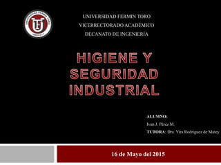 16 de Mayo del 2015
UNIVERSIDAD FERMIN TORO
VICERRECTORADO ACADÉMICO
DECANATO DE INGENIERÍA
ALUMNO:
Ivan J. Pérez M.
TUTORA: Dra. Yira Rodriguez de Matey
 