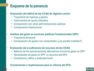 [ 3 ]
Esquema de la ponencia
• Evaluación del déficit de las CCAA de régimen común
• Trayectoria de ingresos y gastos
• In...