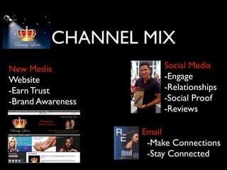CHANNEL MIX
New Media               Social Media
Website                 -Engage
-Earn Trust             -Relationships
-Brand Awareness        -Social Proof
                        -Reviews

                   Email
                    -Make Connections
                    -Stay Connected
 