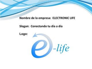 Nombre de la empresa: ELECTRONIC LIFE
Slogan: Conectando tu día a día
Logo:
-life
 