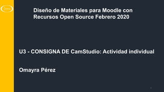 1
U3 - CONSIGNA DE CamStudio: Actividad individual
Omayra Pérez
Diseño de Materiales para Moodle con
Recursos Open Source Febrero 2020
 