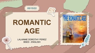 ROMANTIC
AGE
LALAINNE DOROTHY PEREZ
BSED - ENGLISH
05/15/22
 