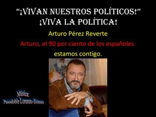 “¡ViVan nuestros políticos!”
      ¡ViVa la política!
           Arturo Pérez Reverte
Arturo, el 90 por ciento de los españoles
             estamos contigo.
 