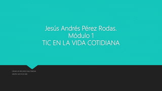 Jesús Andrés Pérez Rodas.
Módulo 1
TIC EN LA VIDA COTIDIANA
CREAR UN RECURSO MULTIMEDIA
GRUPO: M1C1G15-040
 