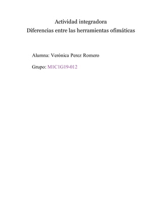 Actividad integradora
Diferencias entre las herramientas ofimáticas
Alumna: Verónica Perez Romero
Grupo: M1C1G19-012
 