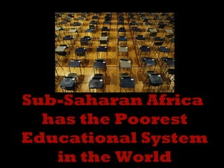 Sub-Saharan Africa
has the Poorest
Educational System
in the World

 