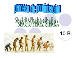 10-B proceso  de  hominizacion SERGIO PEREZ SIERRA 