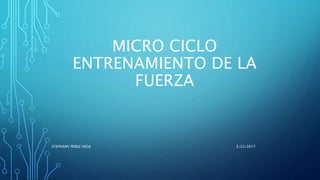 MICRO CICLO
ENTRENAMIENTO DE LA
FUERZA
3/23/2017STEPHANY PEREZ VEGA
 