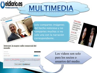 solo compartes imágenes
del hecho noticioso y no
compartes muchas si no
solo una con la narración
correspondiente.
Los videos son solo
para los socios o
usuarios del medio.
 