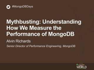 #MongoDBDays 
Mythbusting: Understanding 
How We Measure the 
Performance of MongoDB 
Alvin Richards 
Senior Director of Performance Engineering, MongoDB 
 