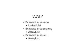 WAT?
Вставка в начало
LinkedList
Вставка в середину
ArrayList
Вставка в конец
ArrayList
 