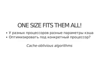 ONE SIZE FITS THEM ALL!
У разных процессоров разные параметры кэша
Оптимизировать под конкретный процессор?
Cache-oblivious algorithms
 