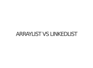 ARRAYLIST VS LINKEDLIST
 