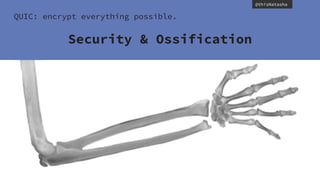 @thisNatasha
QUIC: encrypt everything possible.
Security & Ossification
 