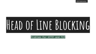 @thisNatasha
Head of Line Blocking
Problem for HTTP and TCP
 