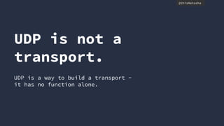 @thisNatasha
UDP is not a
transport.
UDP is a way to build a transport -
it has no function alone.
 