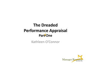 The Dreaded 
Performance Appraisal
Performance Appraisal
       Part One
   Kathleen O’Connor
 