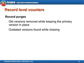 RReeccoorrdd lleevveell ccoouunntteerrss 
Record purges 
Old versions removed while keeping the primary 
version in place 
Outdated versions found while chasing 
FIREBIRD INTERNATIONAL CONFERENCE '2014 19 
 