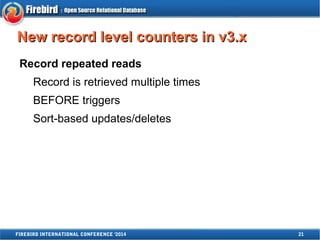 NNeeww rreeccoorrdd lleevveell ccoouunntteerrss iinn vv33..xx 
Record repeated reads 
Record is retrieved multiple times 
BEFORE triggers 
Sort-based updates/deletes 
FIREBIRD INTERNATIONAL CONFERENCE '2014 21 
 