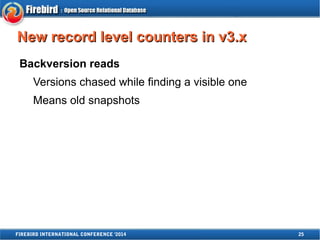 NNeeww rreeccoorrdd lleevveell ccoouunntteerrss iinn vv33..xx 
Backversion reads 
Versions chased while finding a visible one 
Means old snapshots 
FIREBIRD INTERNATIONAL CONFERENCE '2014 25 
 