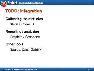 TTOODDOO:: iinntteeggrraattiioonn 
Collecting the statistics 
StatsD, CollectD 
Reporting / analyzing 
Graphite / Graphene 
Other tools 
Nagios, Cacti, Zabbix 
FIREBIRD INTERNATIONAL CONFERENCE '2014 34 
 