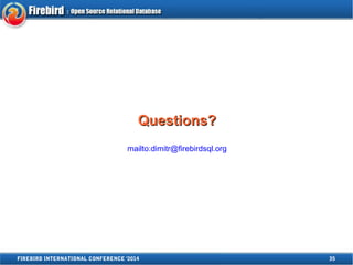 QQuueessttiioonnss?? 
mailto:dimitr@firebirdsql.org 
FIREBIRD INTERNATIONAL CONFERENCE '2014 35 
