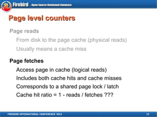 PPaaggee lleevveell ccoouunntteerrss 
Page reads 
From disk to the page cache (physical reads) 
Usually means a cache miss...