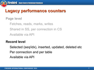 LLeeggaaccyy ppeerrffoorrmmaannccee ccoouunntteerrss 
Page level 
Fetches, reads, marks, writes 
Shared in SS, per connect...
