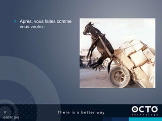 17
© OCTO 2012
Après, vous faites comme
vous voulez.
 