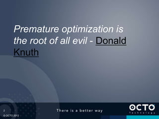 2
© OCTO 2012
Premature optimization is
the root of all evil - Donald
Knuth
 