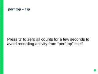 24
perf top – Tip
Press ‘z’ to zero all counts for a few seconds to
avoid recording activity from “perf top” itself.
 