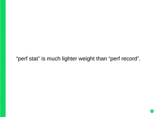 35
“perf stat” is much lighter weight than “perf record”.
 