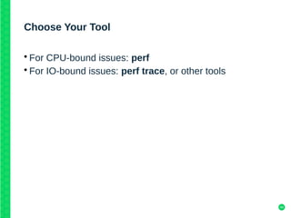 44
Choose Your Tool
• For CPU-bound issues: perf
• For IO-bound issues: perf trace, or other tools
 
