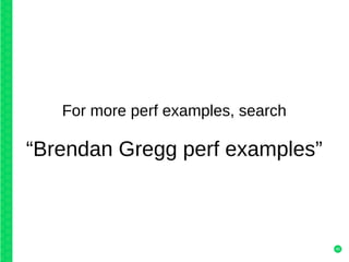 45
For more perf examples, search
“Brendan Gregg perf examples”
 