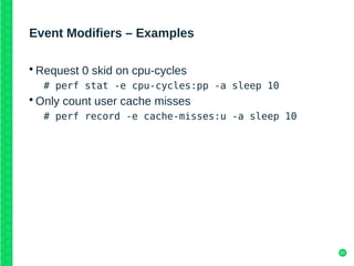 52
Event Modifiers – Examples
• Request 0 skid on cpu-cycles
# perf stat -e cpu-cycles:pp -a sleep 10
• Only count user cache misses
# perf record -e cache-misses:u -a sleep 10
 