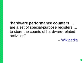 8
“hardware performance counters …
are a set of special-purpose registers …
to store the counts of hardware-related
activi...