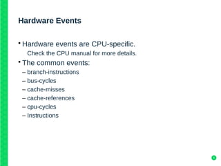 9
Hardware Events
• Hardware events are CPU-specific.
Check the CPU manual for more details.
• The common events:
– branch...