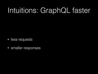 Intuitions: GraphQL faster
• less requests
• smaller responses
 