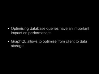 • Optimising database queries have an important
impact on performances
• GraphQL allows to optimise from client to data
storage
 