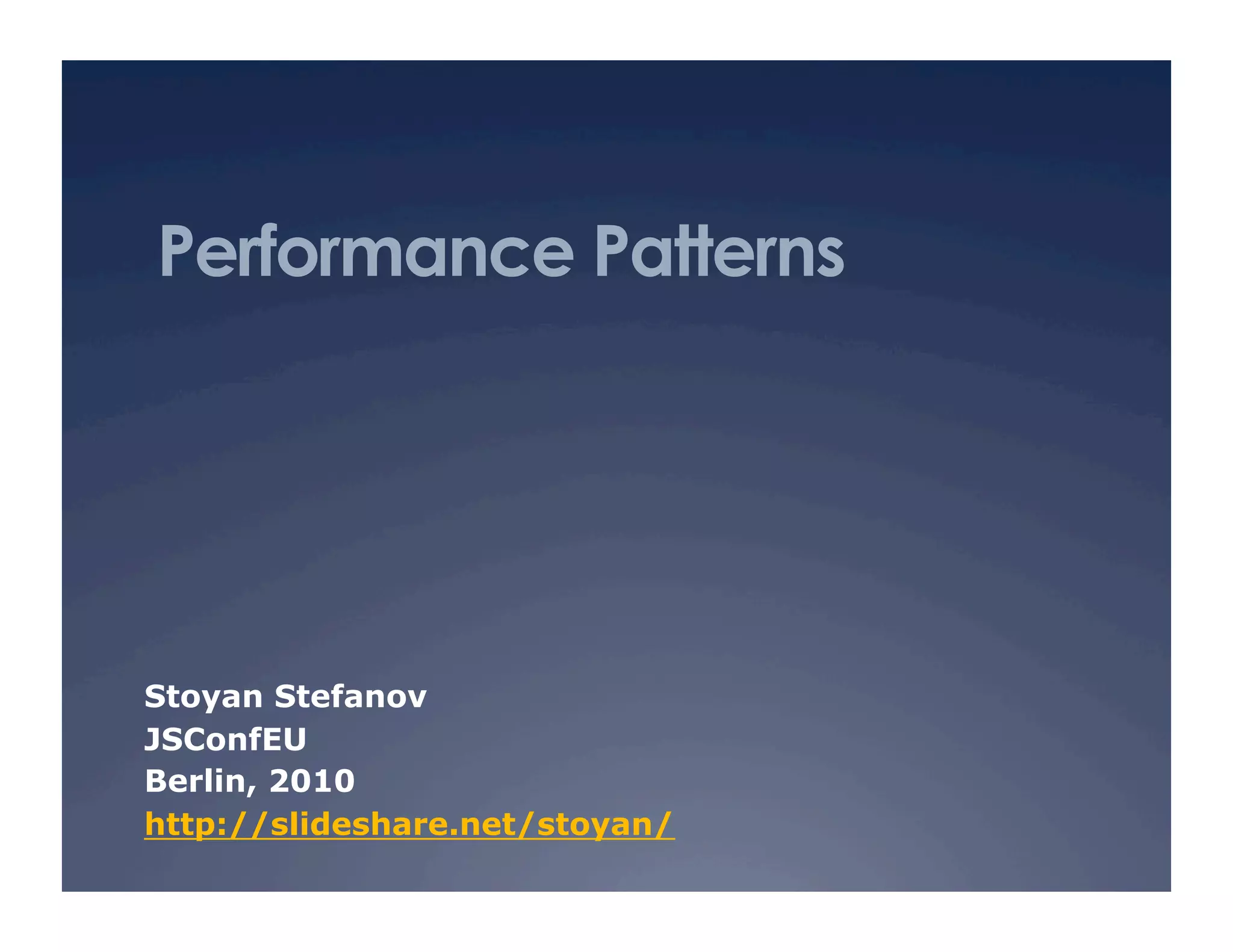Performance Patterns




Stoyan Stefanov
JSConfEU
Berlin, 2010
http://slideshare.net/stoyan/
 