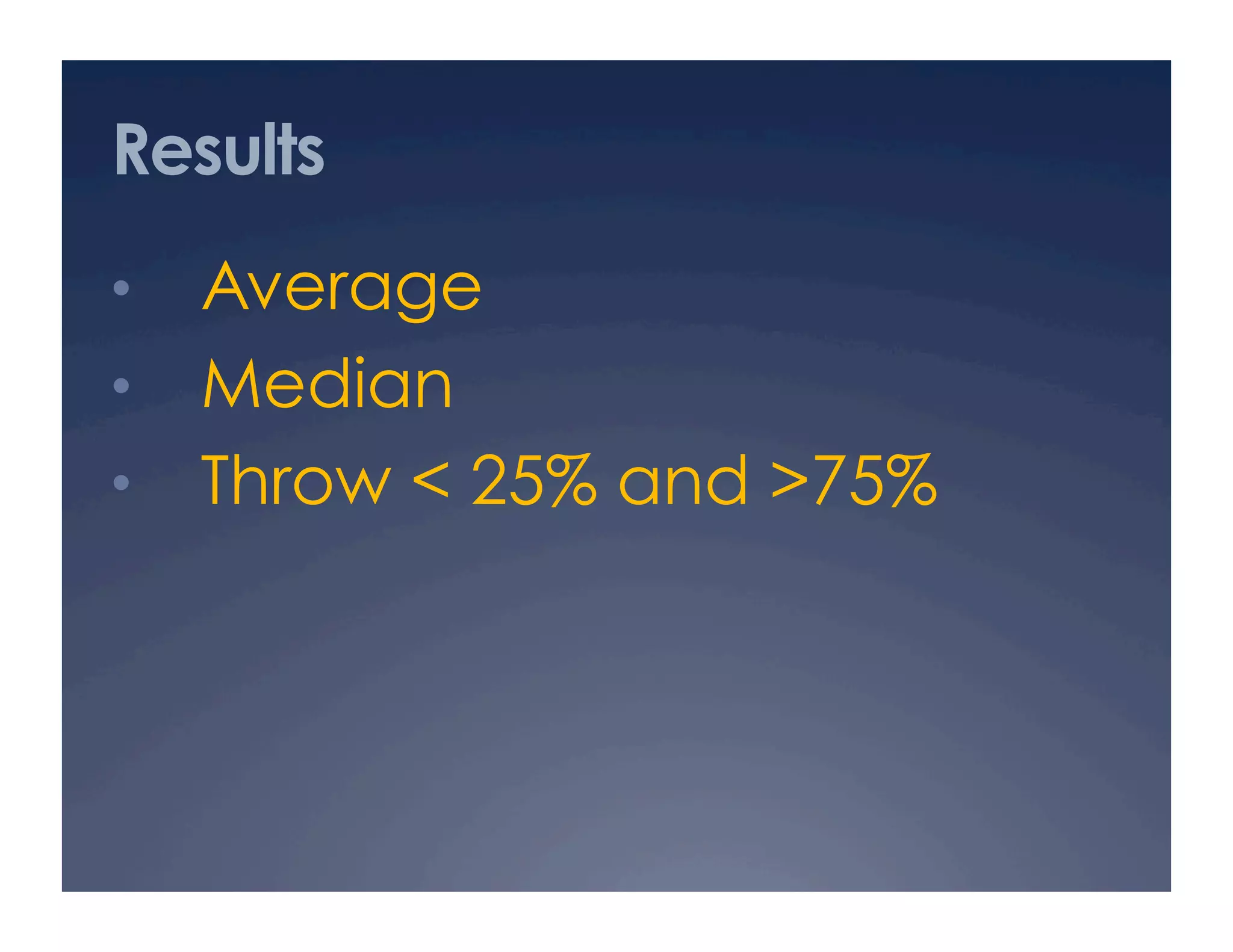 Results
•  Average
•  Median
•  Throw < 25% and >75%
 