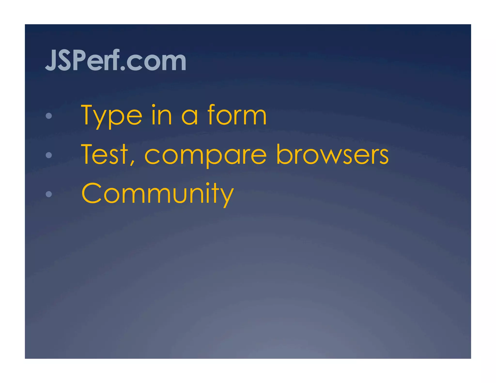 JSPerf.com
•  Type in a form
•  Test, compare browsers
•  Community
 