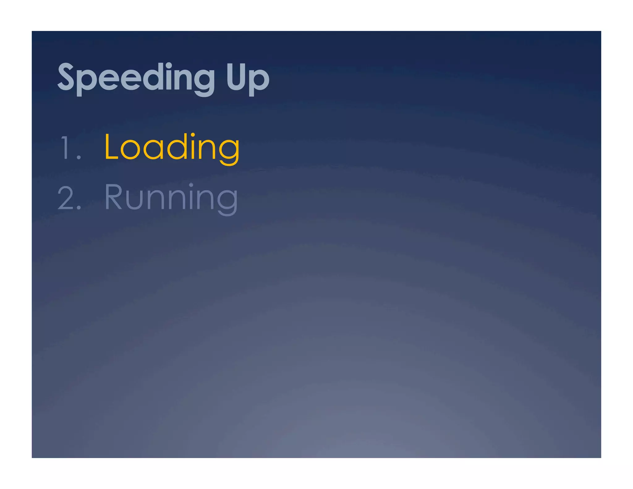 Speeding Up
1.  Loading
2.  Running
 