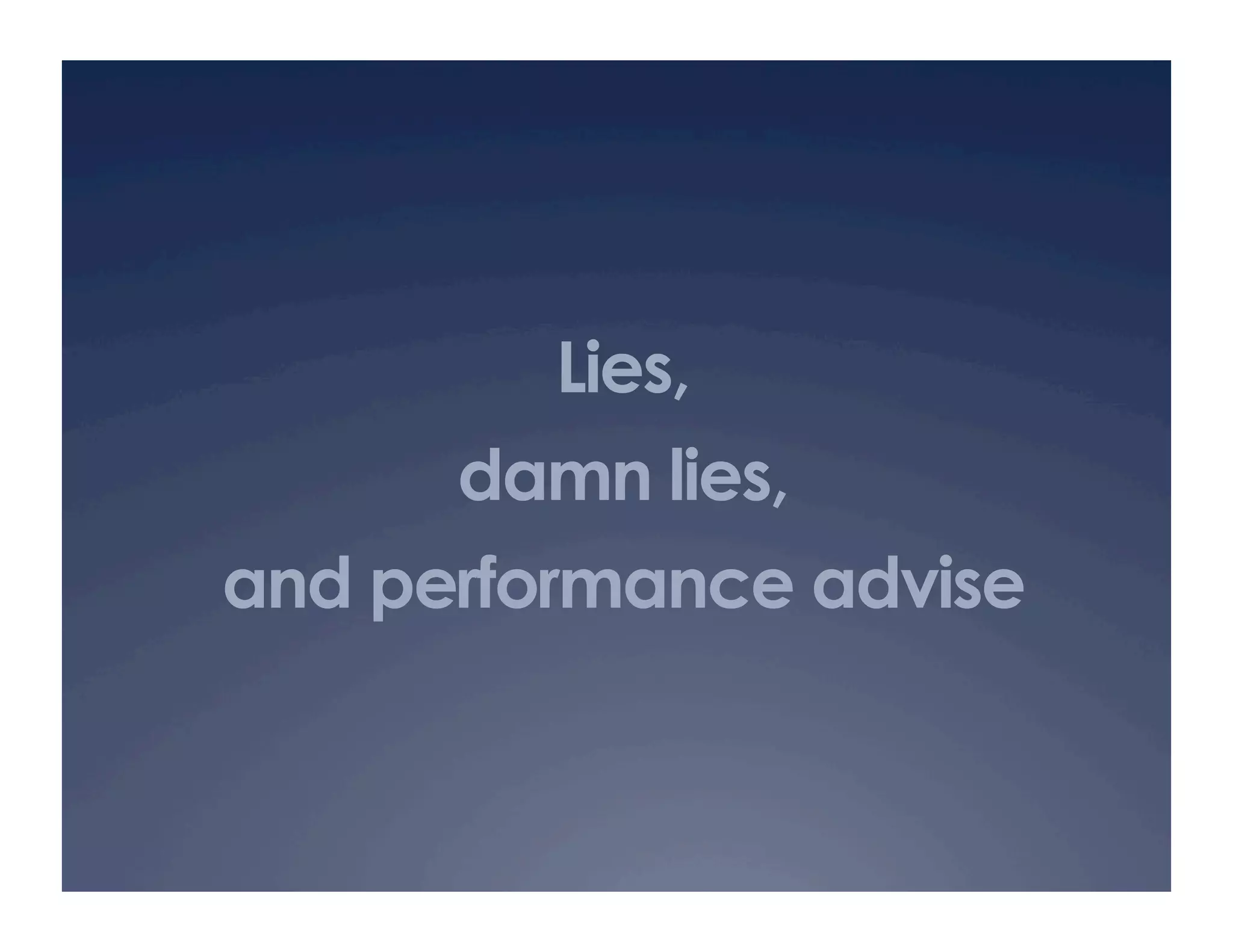 Lies,
      damn lies,
and performance advise
 