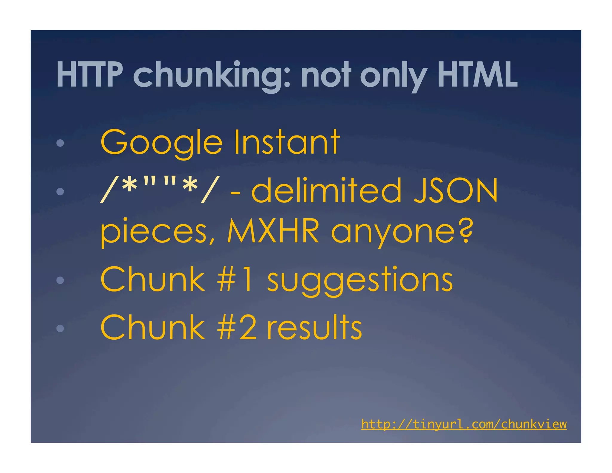 HTTP chunking: not only HTML
•  Google Instant
•  /*""*/ - delimited JSON
   pieces, MXHR anyone?
•  Chunk #1 suggestions
•  Chunk #2 results

                    http://tinyurl.com/chunkview
                                               	
 