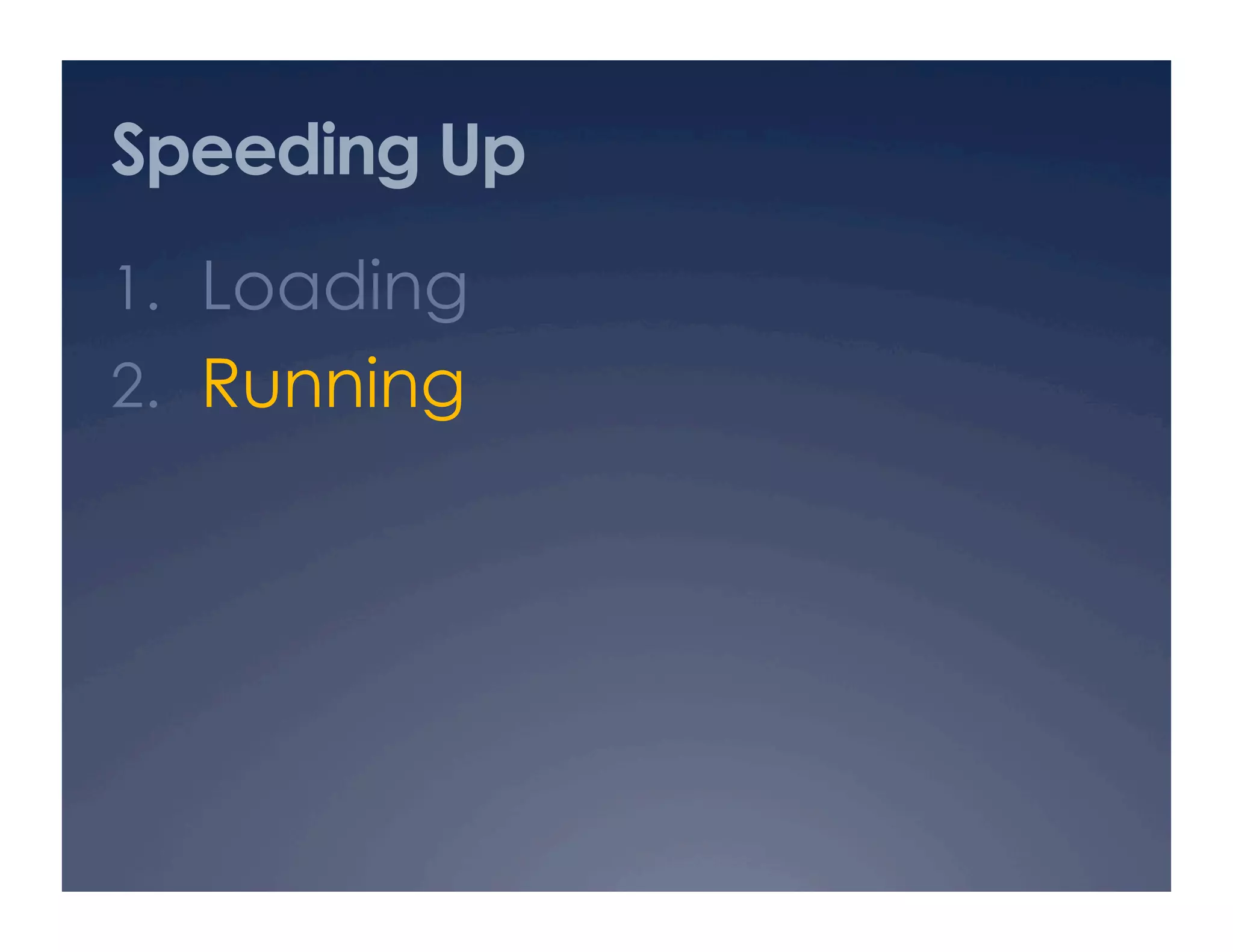 Speeding Up
1.  Loading
2.  Running
 