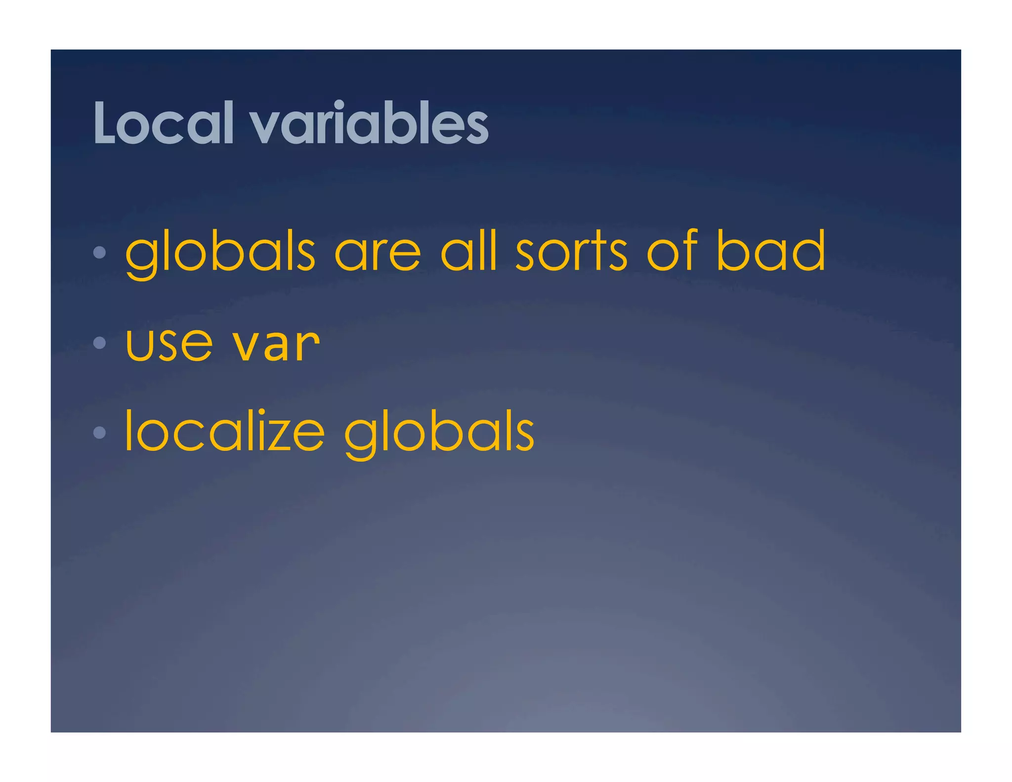 Local variables

•  globals are all sorts of bad
•  use var 
•  localize globals
 
