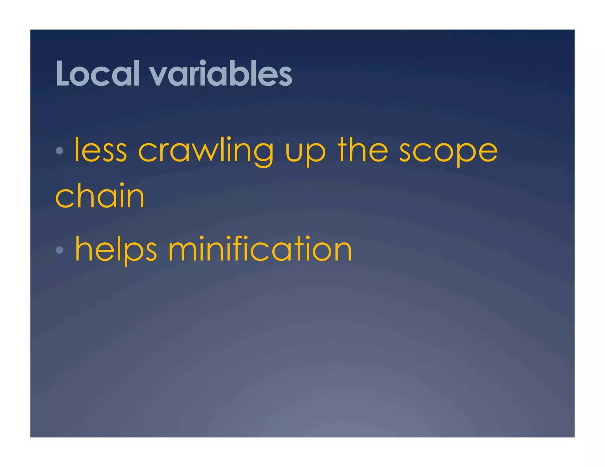 Local variables

•  less crawling up the scope
chain
•  helps minification
 