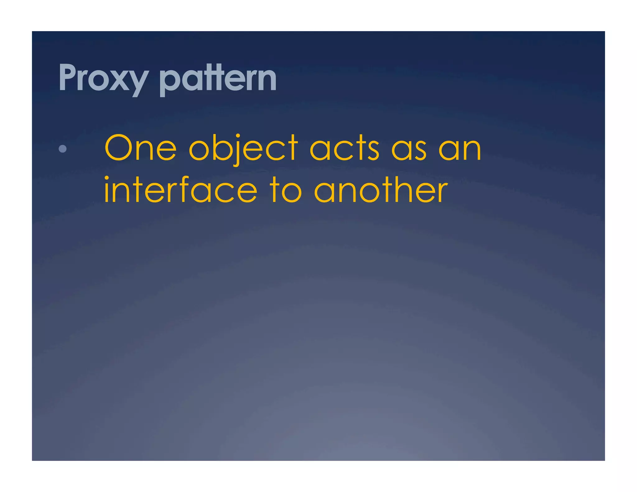 Proxy pattern
•  One object acts as an
  interface to another
 