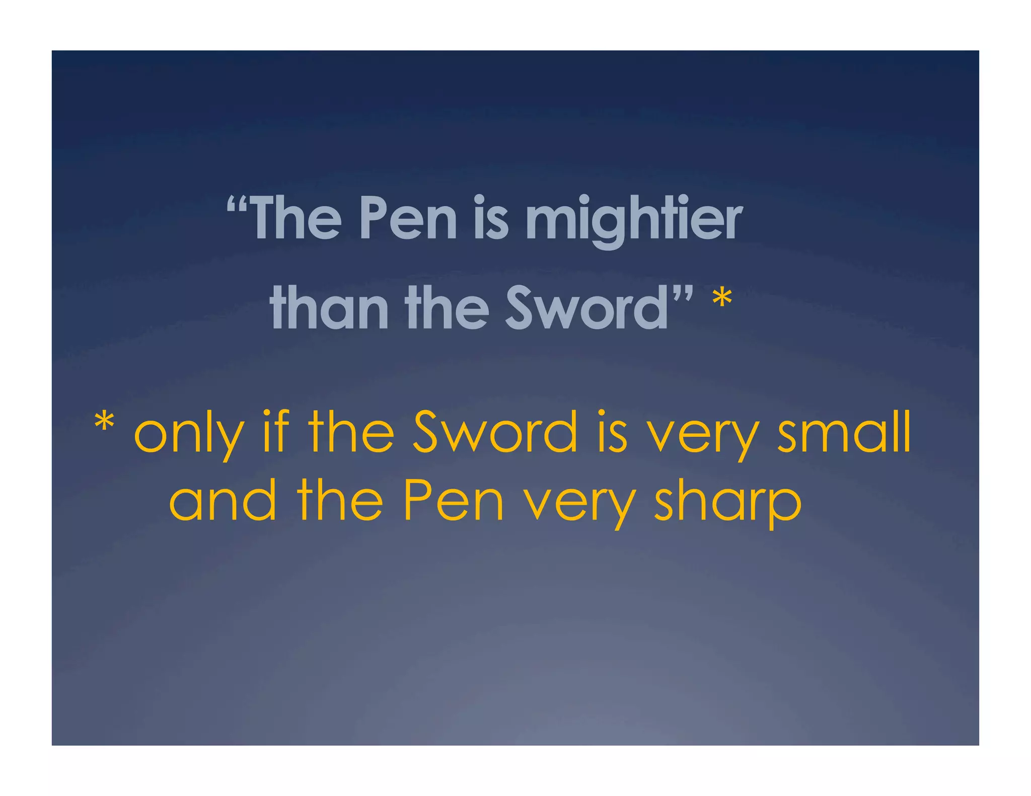 “The Pen is mightier
       than the Sword” *

* only if the Sword is very small
   and the Pen very sharp
 